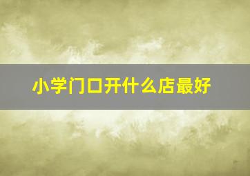 小学门口开什么店最好