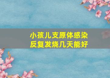 小孩儿支原体感染反复发烧几天能好