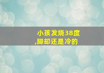 小孩发烧38度,脚却还是冷的