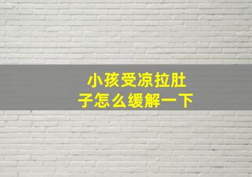 小孩受凉拉肚子怎么缓解一下