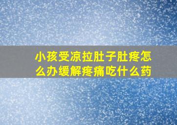 小孩受凉拉肚子肚疼怎么办缓解疼痛吃什么药