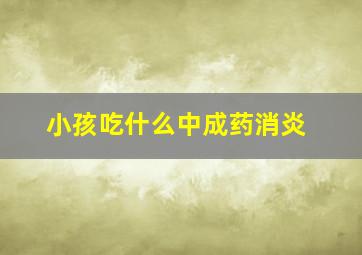 小孩吃什么中成药消炎