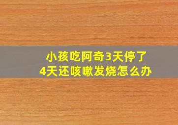 小孩吃阿奇3天停了4天还咳嗽发烧怎么办