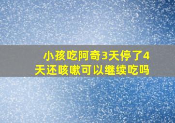 小孩吃阿奇3天停了4天还咳嗽可以继续吃吗