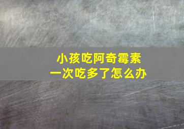 小孩吃阿奇霉素一次吃多了怎么办