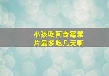 小孩吃阿奇霉素片最多吃几天啊