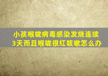 小孩喉咙病毒感染发烧连续3天而且喉咙很红咳嗽怎么办