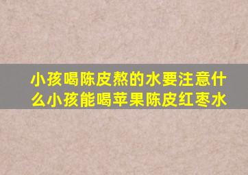 小孩喝陈皮熬的水要注意什么小孩能喝苹果陈皮红枣水