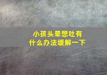 小孩头晕想吐有什么办法缓解一下