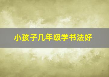 小孩子几年级学书法好