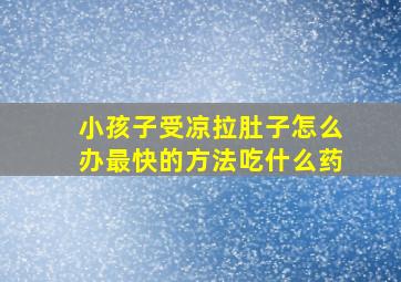 小孩子受凉拉肚子怎么办最快的方法吃什么药