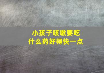 小孩子咳嗽要吃什么药好得快一点