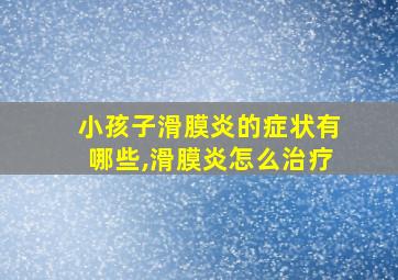 小孩子滑膜炎的症状有哪些,滑膜炎怎么治疗