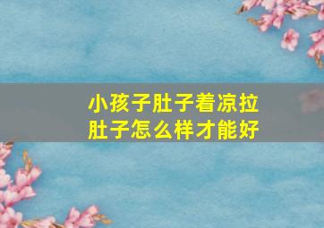 小孩子肚子着凉拉肚子怎么样才能好