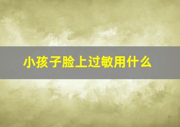 小孩子脸上过敏用什么