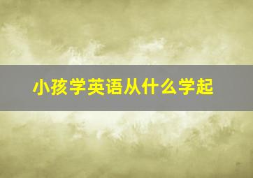 小孩学英语从什么学起