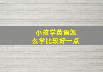 小孩学英语怎么学比较好一点