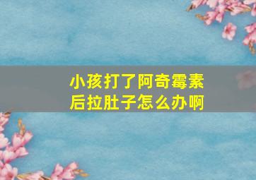 小孩打了阿奇霉素后拉肚子怎么办啊