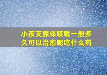 小孩支原体咳嗽一般多久可以治愈呢吃什么药