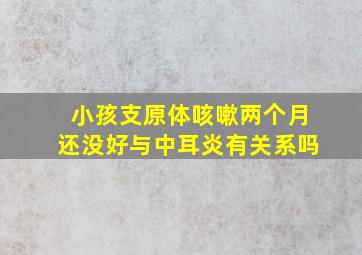 小孩支原体咳嗽两个月还没好与中耳炎有关系吗