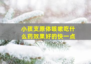 小孩支原体咳嗽吃什么药效果好的快一点