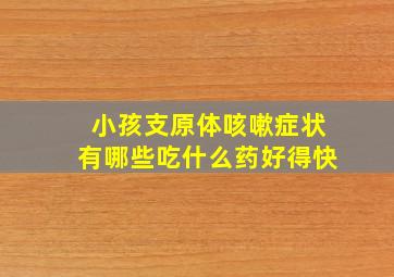 小孩支原体咳嗽症状有哪些吃什么药好得快