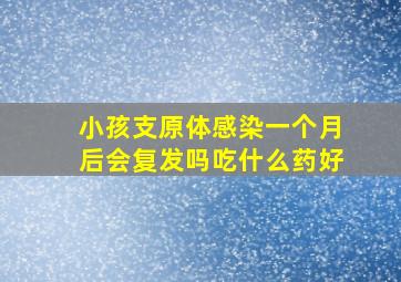 小孩支原体感染一个月后会复发吗吃什么药好