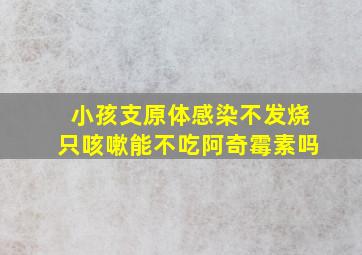 小孩支原体感染不发烧只咳嗽能不吃阿奇霉素吗