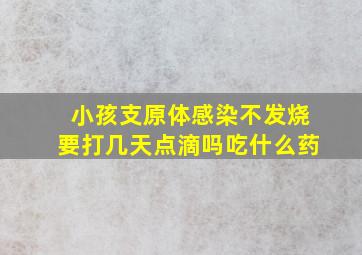 小孩支原体感染不发烧要打几天点滴吗吃什么药