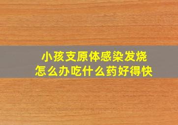 小孩支原体感染发烧怎么办吃什么药好得快