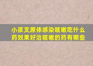 小孩支原体感染咳嗽吃什么药效果好治咳嗽的药有哪些