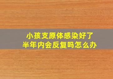 小孩支原体感染好了半年内会反复吗怎么办