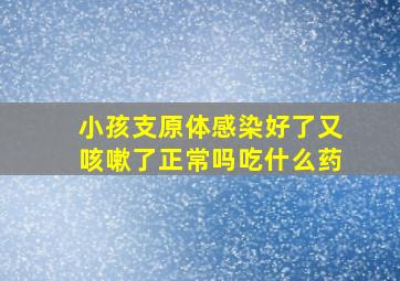 小孩支原体感染好了又咳嗽了正常吗吃什么药