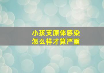 小孩支原体感染怎么样才算严重