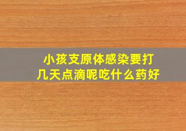 小孩支原体感染要打几天点滴呢吃什么药好