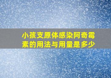 小孩支原体感染阿奇霉素的用法与用量是多少