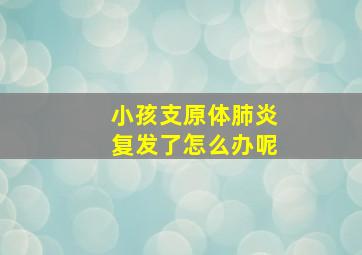 小孩支原体肺炎复发了怎么办呢