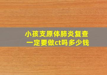 小孩支原体肺炎复查一定要做ct吗多少钱