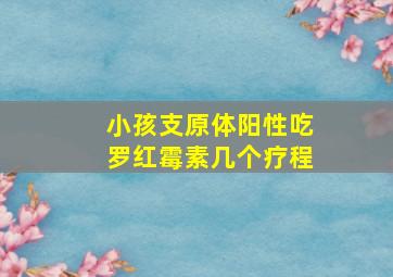 小孩支原体阳性吃罗红霉素几个疗程