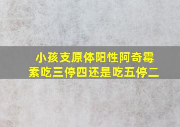 小孩支原体阳性阿奇霉素吃三停四还是吃五停二