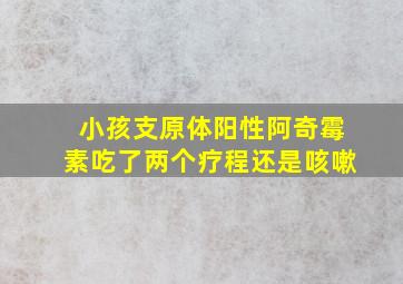 小孩支原体阳性阿奇霉素吃了两个疗程还是咳嗽