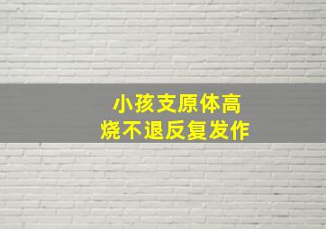 小孩支原体高烧不退反复发作