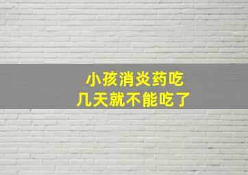 小孩消炎药吃几天就不能吃了