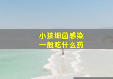 小孩细菌感染一般吃什么药