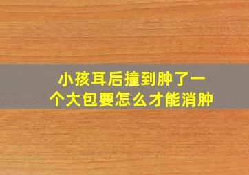 小孩耳后撞到肿了一个大包要怎么才能消肿