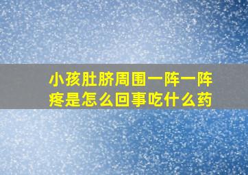 小孩肚脐周围一阵一阵疼是怎么回事吃什么药