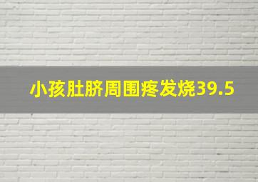 小孩肚脐周围疼发烧39.5