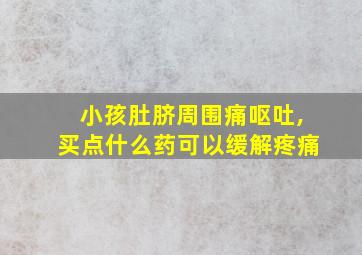 小孩肚脐周围痛呕吐,买点什么药可以缓解疼痛