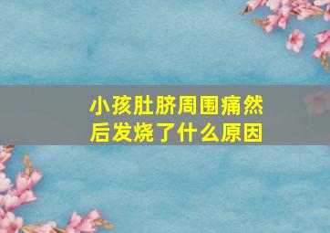 小孩肚脐周围痛然后发烧了什么原因