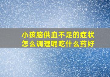 小孩脑供血不足的症状怎么调理呢吃什么药好